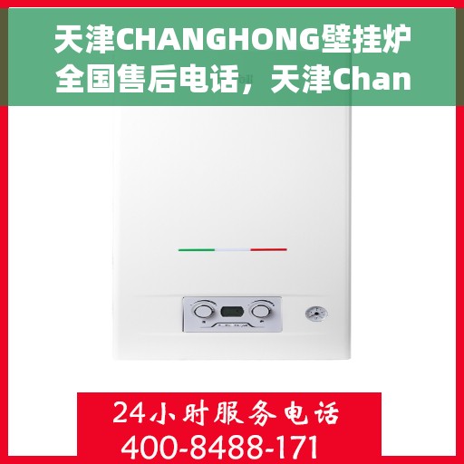 天津CHANGHONG壁挂炉全国售后电话，天津Changhong壁挂炉售后服务热线及全国售后电话汇总