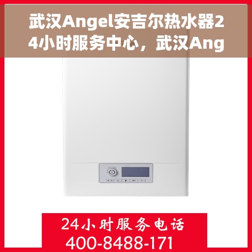 武汉Angel安吉尔热水器24小时服务中心，武汉Angel安吉尔热水器全天候专业服务中心