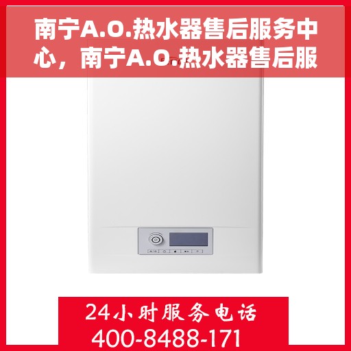 南宁A.O.热水器售后服务中心，南宁A.O.热水器售后服务中心，专业维修与优质服务并行