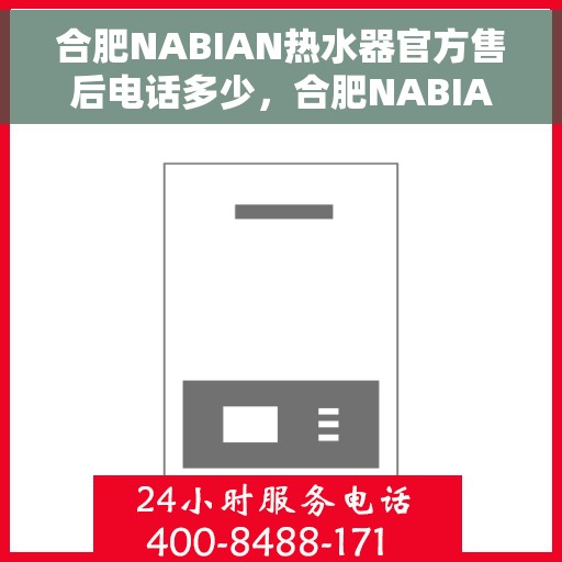 合肥NABIAN热水器官方售后电话多少，合肥NABIAN热水器售后电话官方查询及维修服务指南