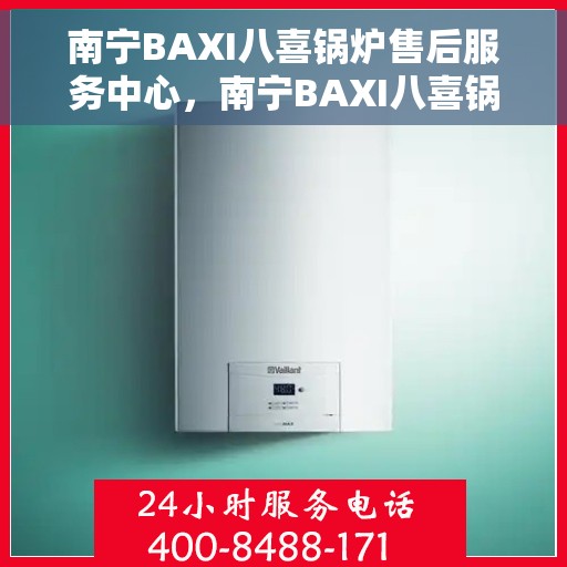 南宁BAXI八喜锅炉售后服务中心,南宁BAXI八喜锅炉售后服务中心,专业维修与优质服务并行 南宁BAXI八喜锅炉售后服务中心,南宁BAXI八喜锅炉售后服务中心,专业维修与优质服务并行