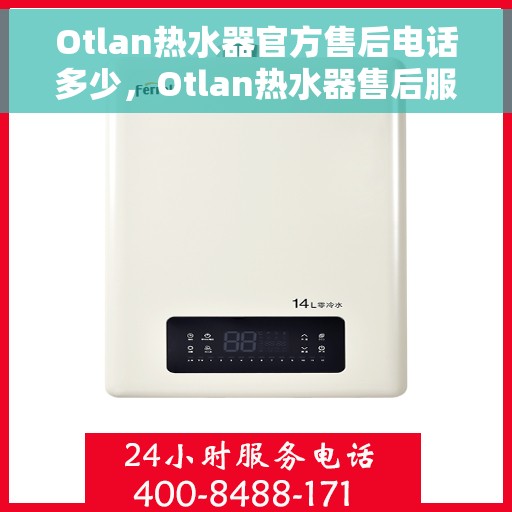 Otlan热水器官方售后电话多少，Otlan热水器售后服务热线及电话全攻略