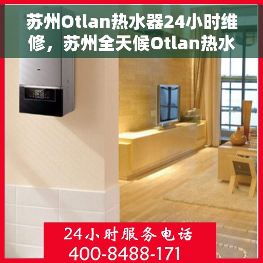 苏州Otlan热水器24小时维修，苏州全天候Otlan热水器维修服务