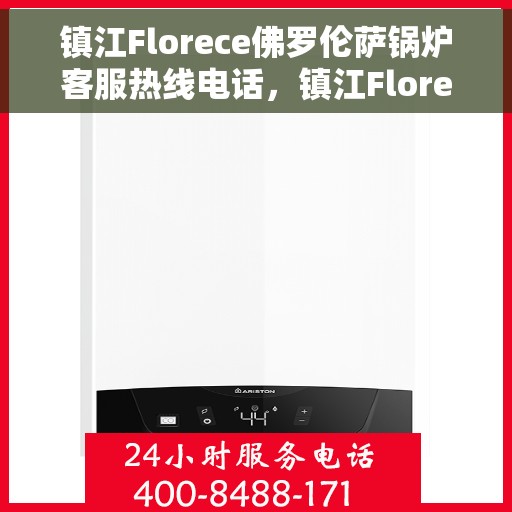镇江Florece佛罗伦萨锅炉客服热线电话，镇江Florece佛罗伦萨锅炉客服热线电话号码公布