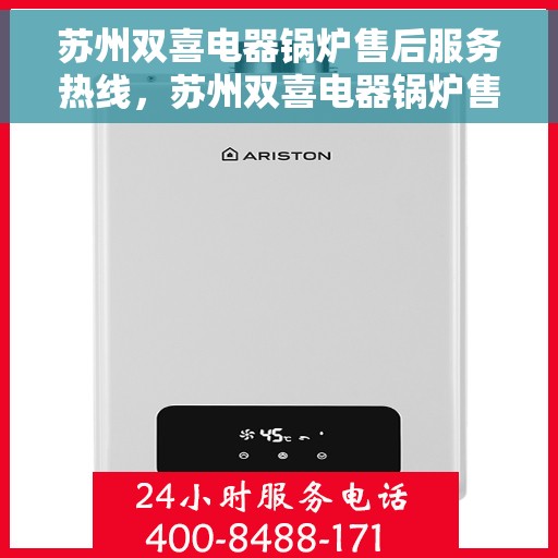 苏州双喜电器锅炉售后服务热线，苏州双喜电器锅炉售后热线服务指南