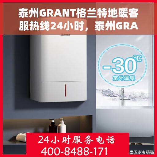 泰州GRANT格兰特地暖客服热线24小时，泰州GRANT格兰特地暖全天候客服热线