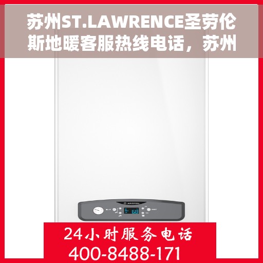 苏州ST.LAWRENCE圣劳伦斯地暖客服热线电话，苏州ST.LAWRENCE圣劳伦斯地暖客服热线详解，专业解答，温暖您的生活