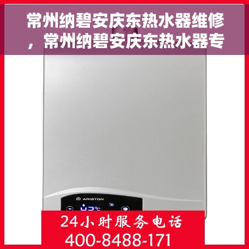 常州纳碧安庆东热水器维修，常州纳碧安庆东热水器专业维修服务