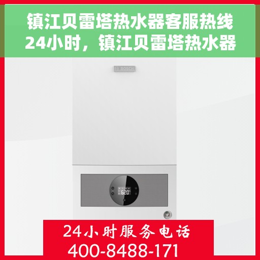 镇江贝雷塔热水器客服热线24小时，镇江贝雷塔热水器全天候客服热线，温暖服务不打烊