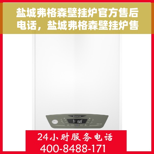 盐城弗格森壁挂炉官方售后电话，盐城弗格森壁挂炉售后电话及维修服务指南