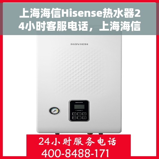 上海海信Hisense热水器24小时客服电话，上海海信Hisense热水器全天候客服热线，专业解答与快速服务保障。