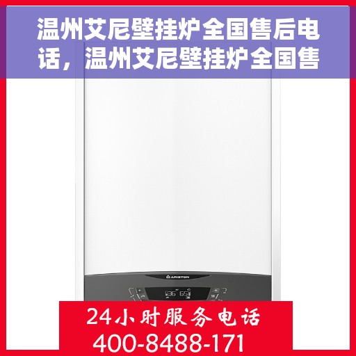 温州艾尼壁挂炉全国售后电话，温州艾尼壁挂炉全国售后热线电话及维修服务指南