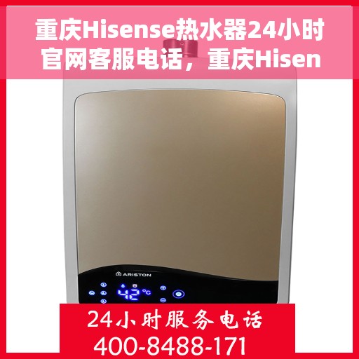 重庆Hisense热水器24小时官网客服电话，重庆Hisense热水器全天候官方客服热线电话查询服务
