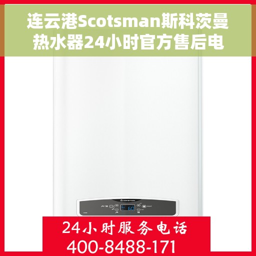 连云港Scotsman斯科茨曼热水器24小时官方售后电话，连云港Scotsman斯科茨曼热水器全天候官方售后热线电话