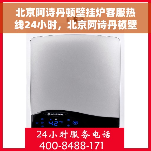 北京阿诗丹顿壁挂炉客服热线24小时，北京阿诗丹顿壁挂炉全天候客服热线，温暖守护您的温暖生活