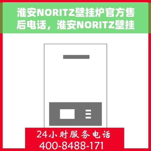 淮安NORITZ壁挂炉官方售后电话，淮安NORITZ壁挂炉售后电话官方服务热线及维修指南