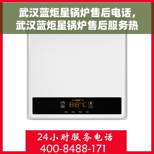 武汉蓝炬星锅炉售后电话，武汉蓝炬星锅炉售后服务热线及电话详解