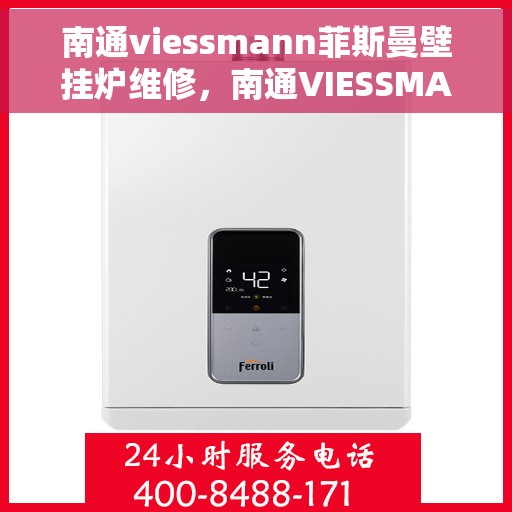 南通viessmann菲斯曼壁挂炉维修，南通VIESSMANN菲斯曼壁挂炉维修指南，专业解决故障与维护技巧