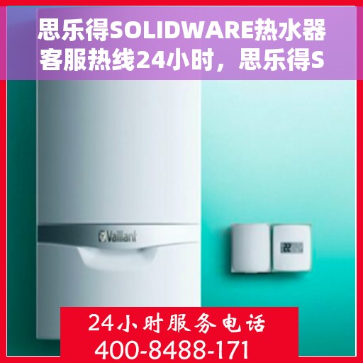 思乐得SOLIDWARE热水器客服热线24小时，思乐得SOLIDWARE热水器全天候客服热线，贴心服务，温暖您的每一刻