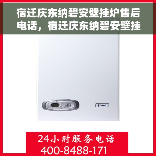 宿迁庆东纳碧安壁挂炉售后电话，宿迁庆东纳碧安壁挂炉售后服务热线及电话全解析