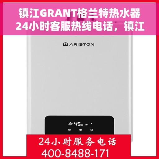 镇江GRANT格兰特热水器24小时客服热线电话，镇江GRANT格兰特热水器全天候客服热线电话服务支持