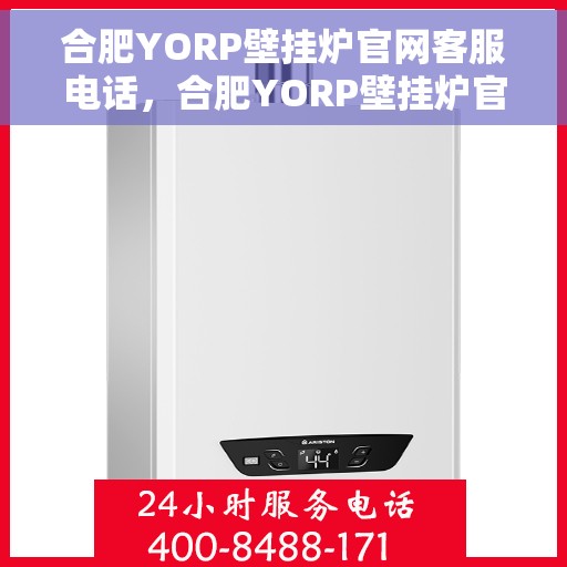 合肥YORP壁挂炉官网客服电话，合肥YORP壁挂炉官网客服热线电话，专业售后维修服务热线公布
