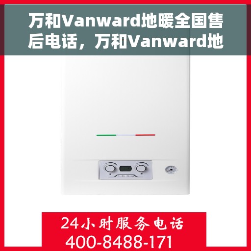 万和Vanward地暖全国售后电话，万和Vanward地暖全国售后热线及电话服务指南