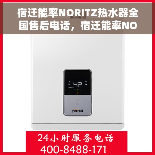 宿迁能率NORITZ热水器全国售后电话，宿迁能率NORITZ热水器售后服务热线及电话全攻略