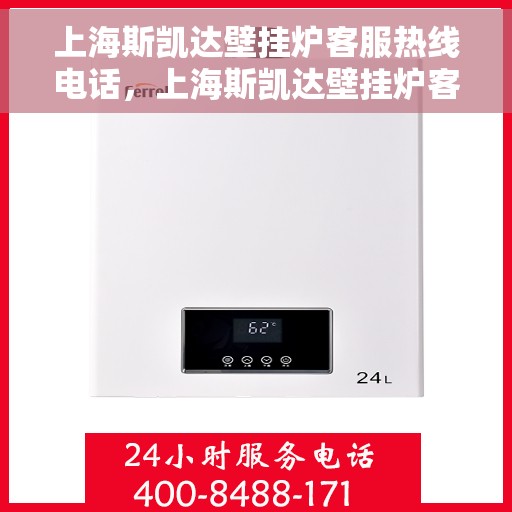 上海斯凯达壁挂炉客服热线电话，上海斯凯达壁挂炉客服热线电话，专业解答，贴心服务