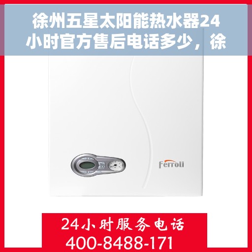徐州五星太阳能热水器24小时官方售后电话多少，徐州五星太阳能热水器全天候官方售后热线揭秘