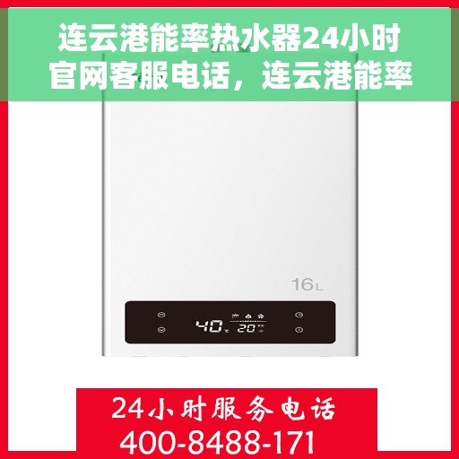 连云港能率热水器24小时官网客服电话，连云港能率热水器全天候官方客服热线电话