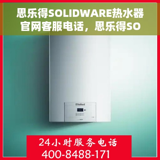 思乐得SOLIDWARE热水器官网客服电话，思乐得SOLIDWARE热水器官方客服热线，专业解答，贴心服务