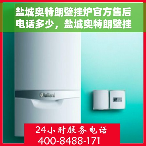 盐城奥特朗壁挂炉官方售后电话多少，盐城奥特朗壁挂炉售后电话及维修服务指南