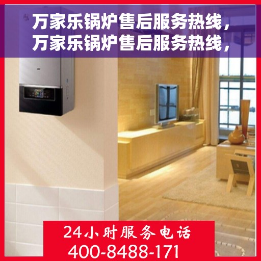 万家乐锅炉售后服务热线，万家乐锅炉售后服务热线，专业团队，贴心服务，全天候售后支持！