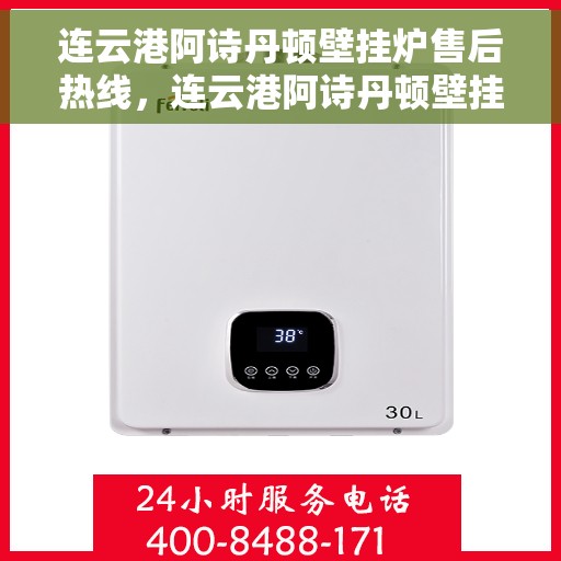 连云港阿诗丹顿壁挂炉售后热线，连云港阿诗丹顿壁挂炉售后服务热线及维修指南