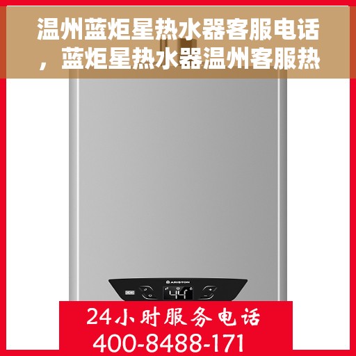 温州蓝炬星热水器客服电话，蓝炬星热水器温州客服热线，专业售后与技术支持，为您解决热水器问题！