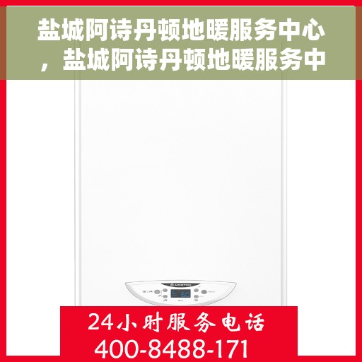 盐城阿诗丹顿地暖服务中心，盐城阿诗丹顿地暖服务中心，专业温暖您的生活