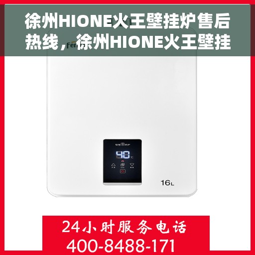 徐州HIONE火王壁挂炉售后热线，徐州HIONE火王壁挂炉售后服务热线及维修指南