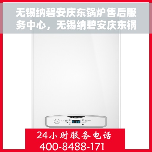 无锡纳碧安庆东锅炉售后服务中心，无锡纳碧安庆东锅炉售后服务中心，专业维修与优质服务并重