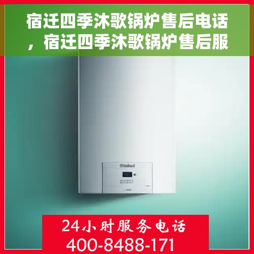 宿迁四季沐歌锅炉售后电话，宿迁四季沐歌锅炉售后服务热线及电话全攻略