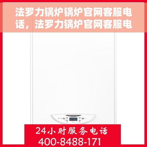法罗力锅炉锅炉官网客服电话，法罗力锅炉官网客服电话，专业解答，贴心服务