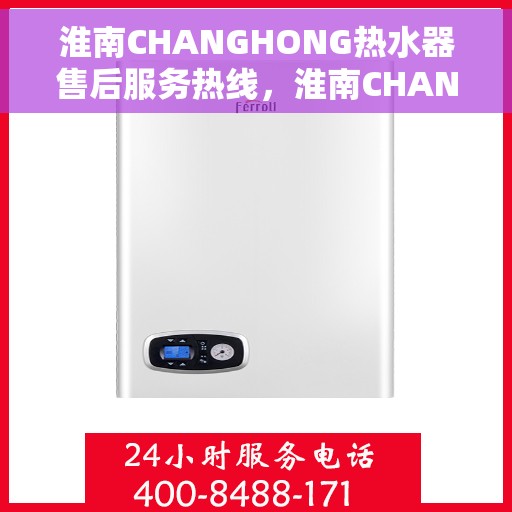 淮南CHANGHONG热水器售后服务热线，淮南CHANGHONG热水器售后服务热线，专业团队，贴心服务！