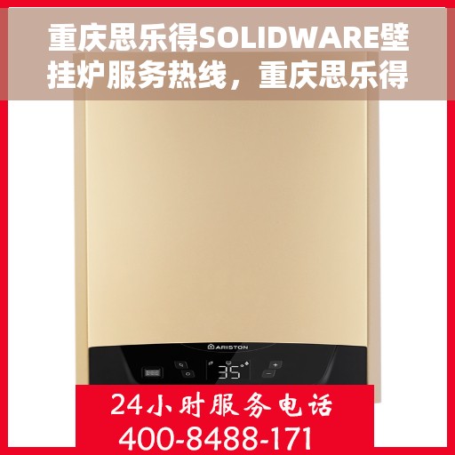重庆思乐得SOLIDWARE壁挂炉服务热线，重庆思乐得SOLIDWARE壁挂炉专业售后热线，一站式服务体验