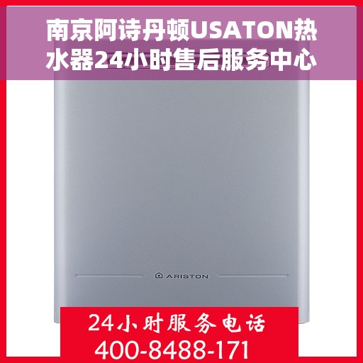 南京阿诗丹顿USATON热水器24小时售后服务中心，南京阿诗丹顿USATON热水器全天候售后服务中心专业服务保障