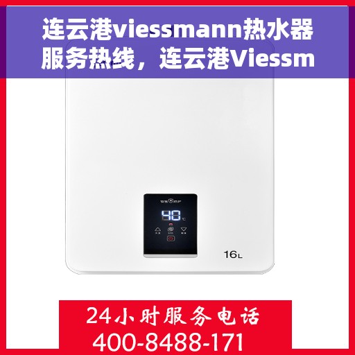 连云港viessmann热水器服务热线，连云港Viessmann热水器服务热线，专业维修与售后支持团队为您服务