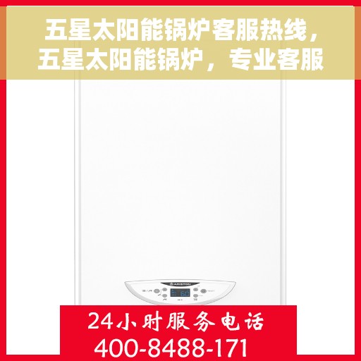 五星太阳能锅炉客服热线，五星太阳能锅炉，专业客服热线，为您解答每一个疑问