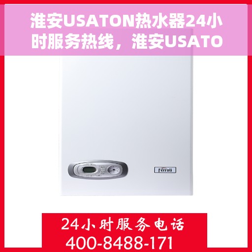 淮安USATON热水器24小时服务热线，淮安USATON热水器全天候服务热线，专业快速响应您的需求