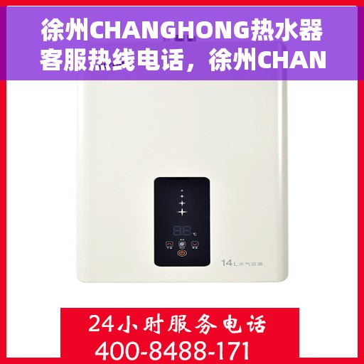徐州CHANGHONG热水器客服热线电话，徐州CHANGHONG热水器客服热线全攻略，专业解答，贴心服务！