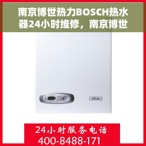 南京博世热力BOSCH热水器24小时维修，南京博世热力BOSCH热水器全天候专业维修服务
