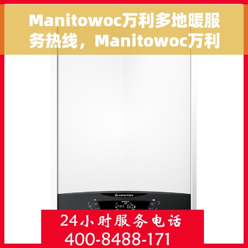 Manitowoc万利多地暖服务热线，Manitowoc万利多地暖服务热线，专业解决您的温暖需求